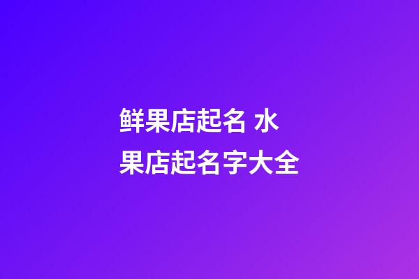 鲜果店起名 水果店起名字大全-第1张-店铺起名-玄机派